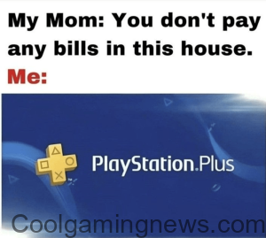 My Mom: You don't pay any bills in this house. Me: A X TUA PlayStation.Plus