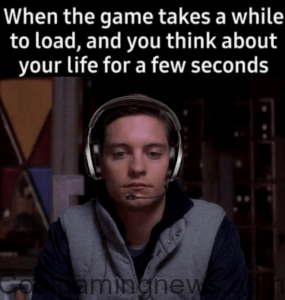 When the game takes a while to load, and you think about your life for a few seconds