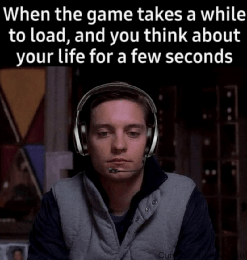 Time to Reflect When the game takes a while to load, and you think about your life for a few seconds