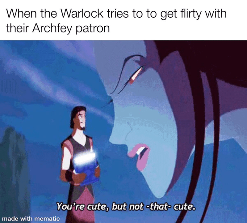 When the Warlock tries to get flirty with their Archfey patron You're cute, but not-that- cute.