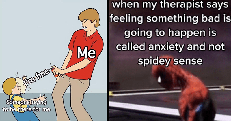 I'm fine Someone trying to be there for me Me when my therapist says feeling something bad is going to happen is called anxiety and not spidey sense