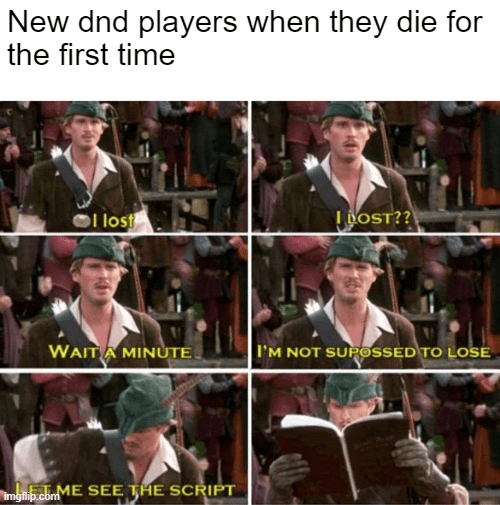 New dnd players when they die for the first time I lost DOST?? WAIT A MINUTE I'M NOT SUPOSSED TO LOSE