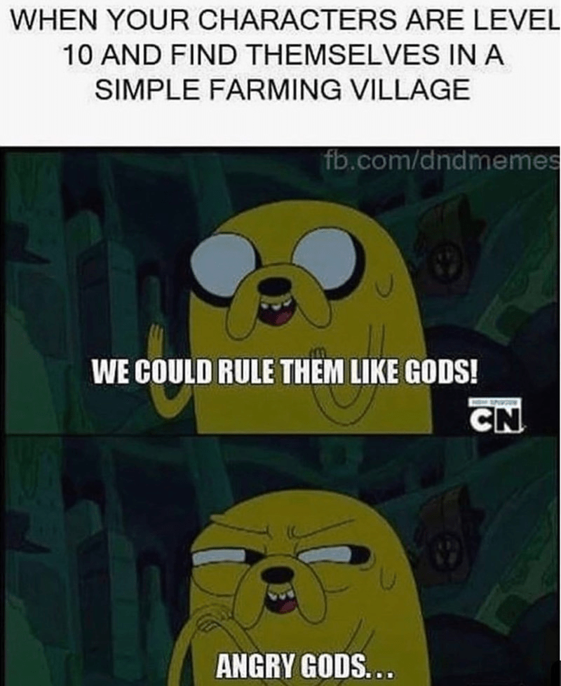 WHEN YOUR CHARACTERS ARE LEVEL 10 AND FIND THEMSELVES IN A SIMPLE FARMING VILLAGE WE COULD RULE THEM LIKE GODS!