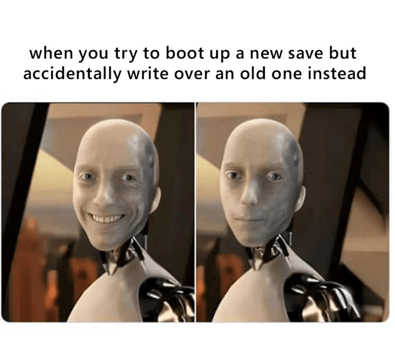 When you try to boot up a new save but accidentally write over an old one instead