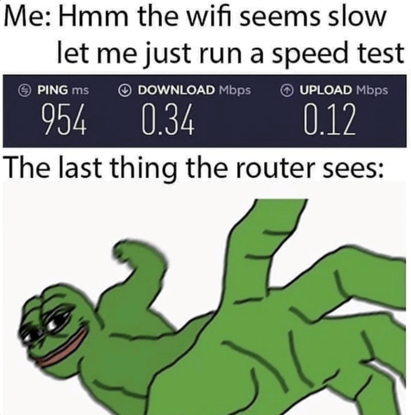 Me: Hmm the wifi seems slow let me just run a speed test PING ms 954 DOWNLOAD Mbps 0.34 UPLOAD Mbps 0.12 The last thing the router sees: