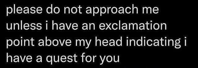 Please do not approach me unless I have a quest