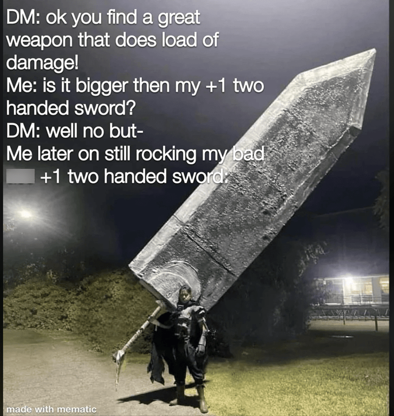 DM: ok you find a great weapon that does a load of damage!