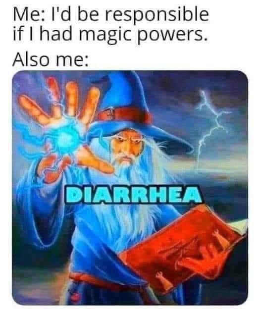Me: I'd be responsible if I had magic powers. Also me: DIARRHEA