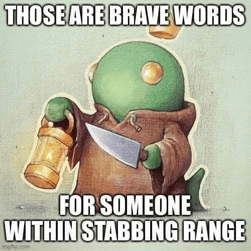 THOSE ARE BRAVE WORDS FOR SOMEONE WITHIN STABBING RANGE imgflip.com