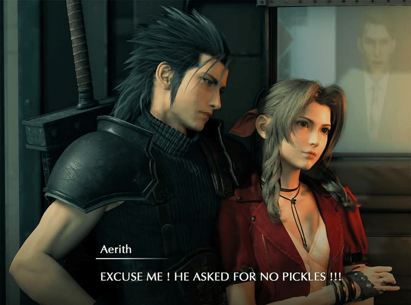 Aerith EXCUSE ME! HE ASKED FOR NO PICKLES !!!