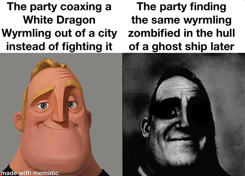 The party coaxing a White Dragon Wyrmling out of a city instead of fighting it The party finding the same wyrmling zombified in the hull of a ghost ship later made with mematic