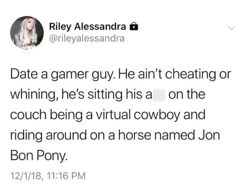 Date a gamer guy. He ain't cheating or whining...