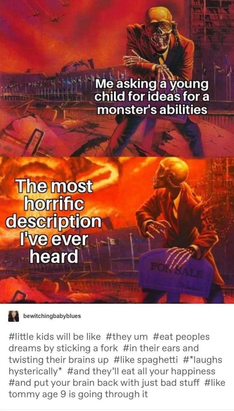 Me asking a young child for ideas for a monster's abilities...