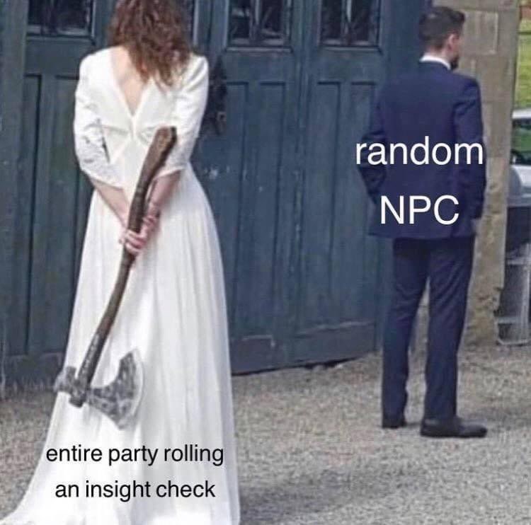 Entire party rolling an insight check...