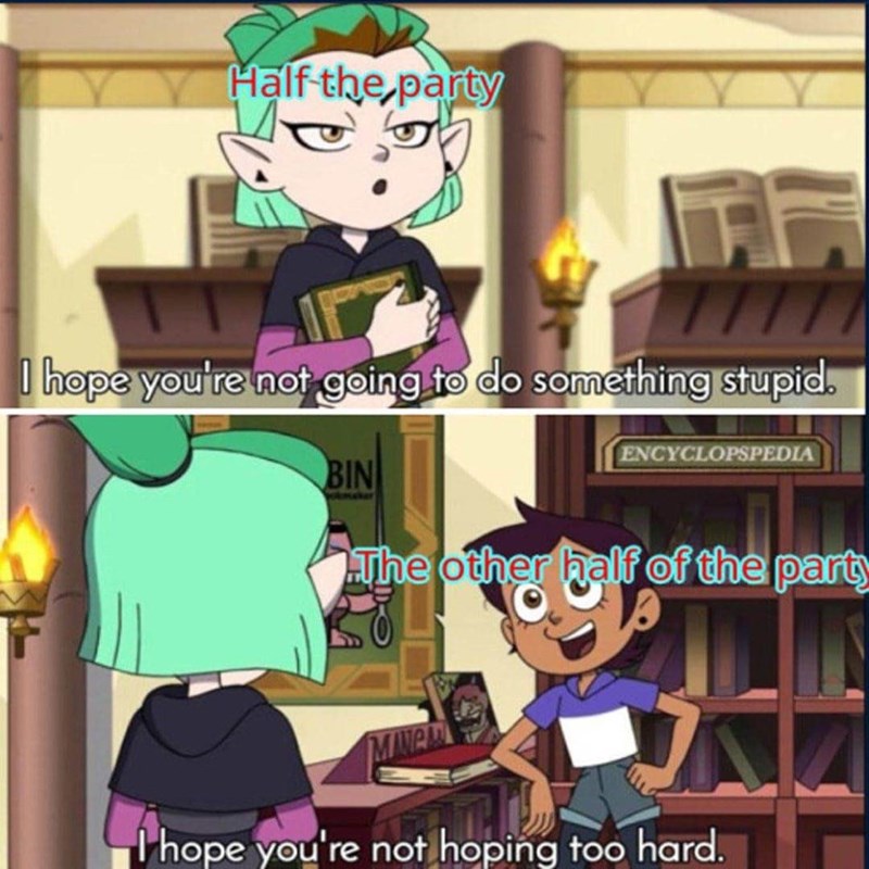 Half the party I hope you're not going to do something stupid.