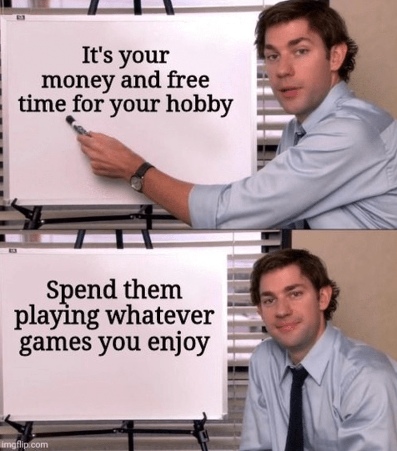 It’s your money and free time for your hobby. Spend them playing whatever games you enjoy!