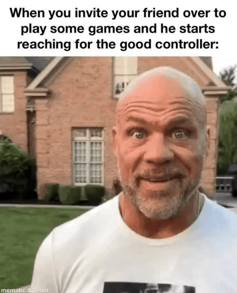 When you invite your friend over to play some games and he reaches for the good controller.