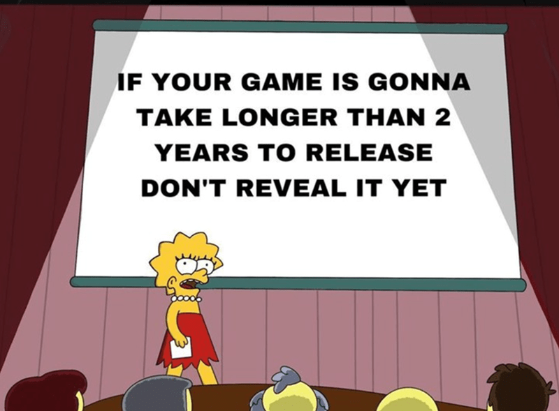 If your game is gonna take longer than 2 years to release, don't reveal it yet.