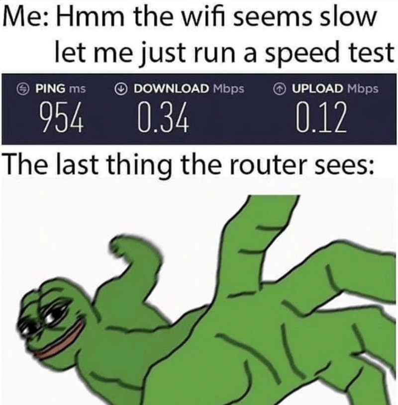 When Your WiFi is Slow Me: Hmm the wifi seems slow let me just run a speed test.