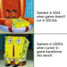 Gamers in 2024 when game doesn't run in 200 fps. Gamers in 2000's when cursor in game transforms into sword