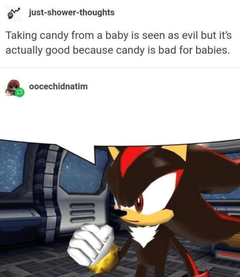 Taking candy from a baby is seen as evil but it's actually good because candy is bad for babies.