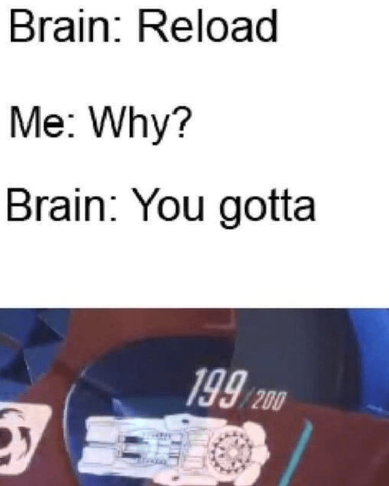 Brain: Reload Me: Why? Brain: You gotta 199/200.