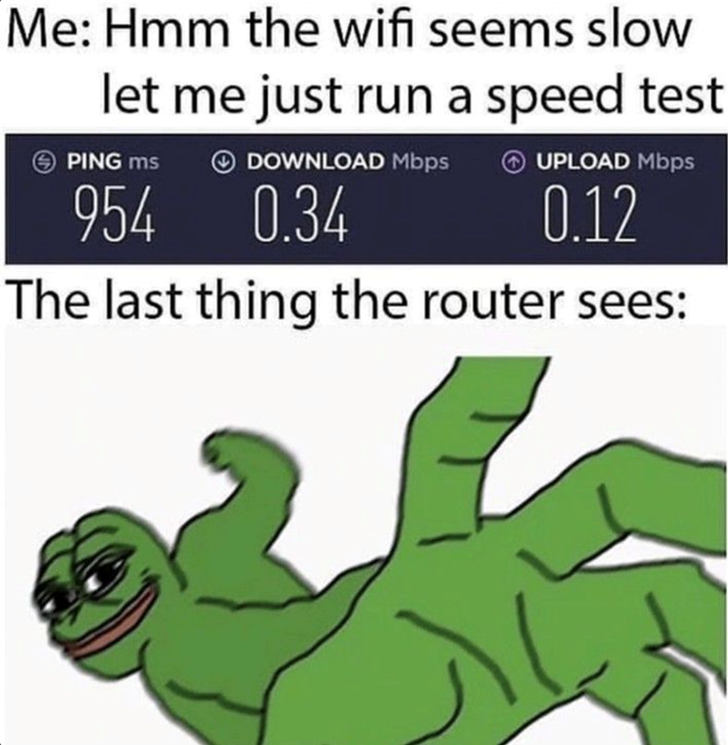 Me: Hmm the wifi seems slow let me just run a speed test