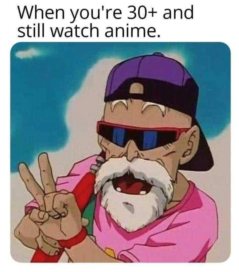 When you're 30+ and still watch anime.