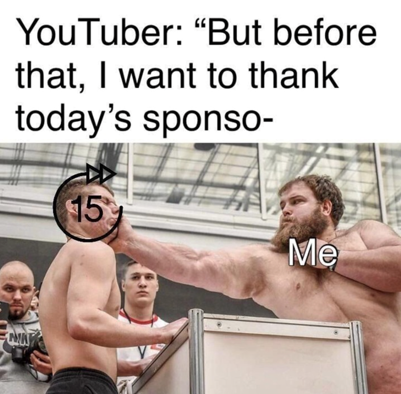 YouTuber: "But before that, I want to thank today's sponso- 15 ANK Me