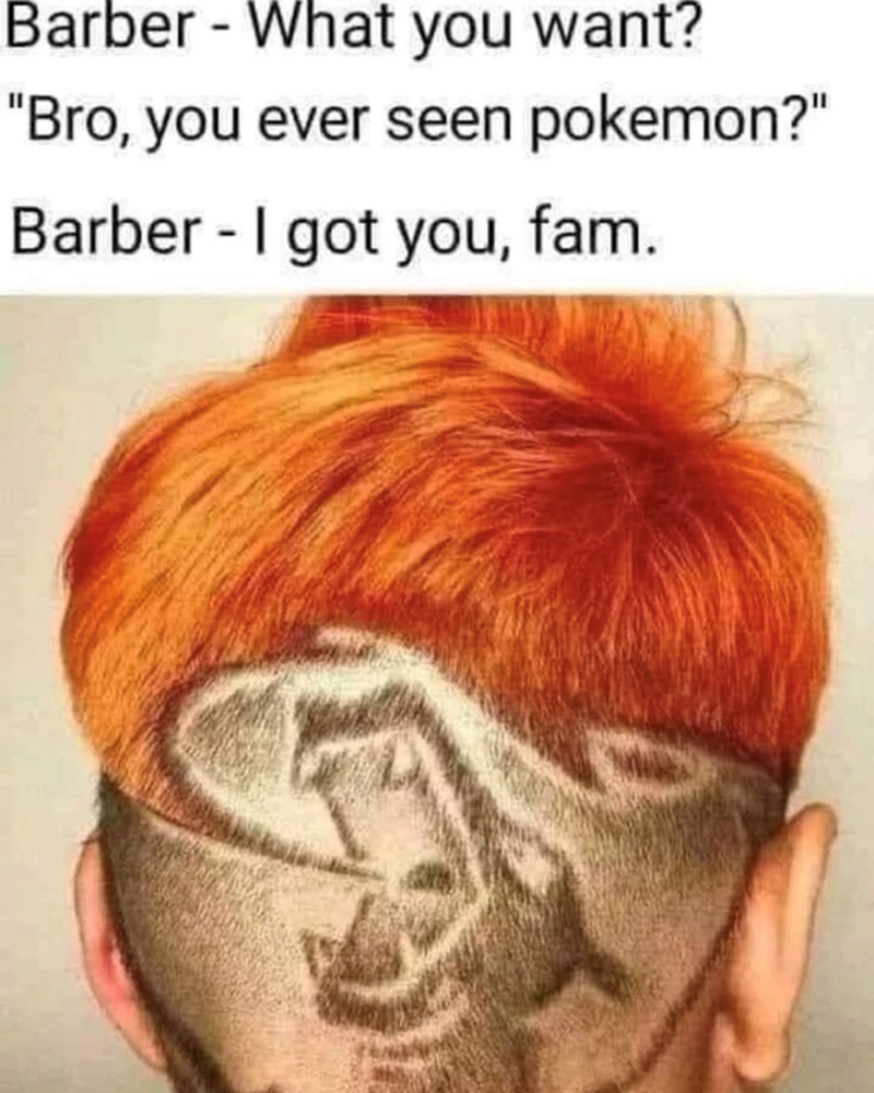Barber - What you want? "Bro, you ever seen pokemon?" Barber - I got you, fam.