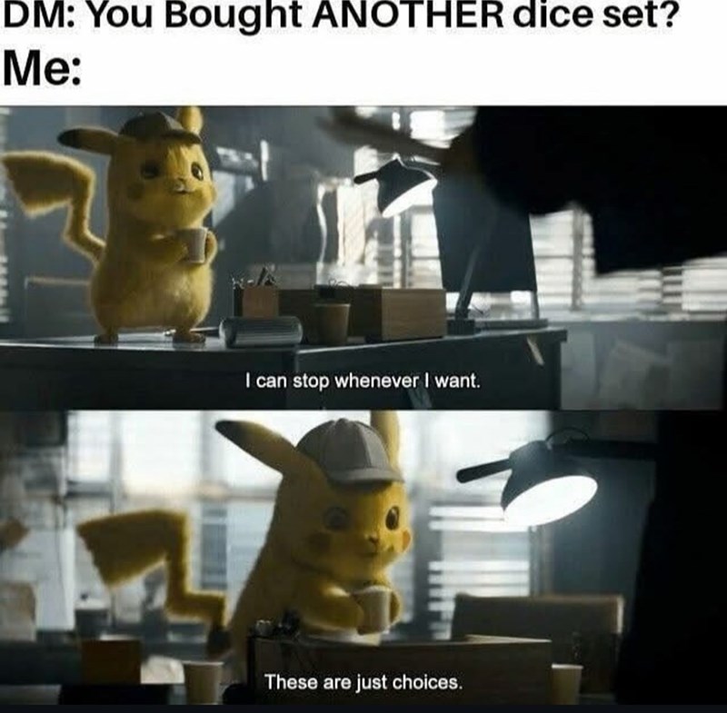 DM: You bought ANOTHER dice set? Me: I can stop whenever I want.