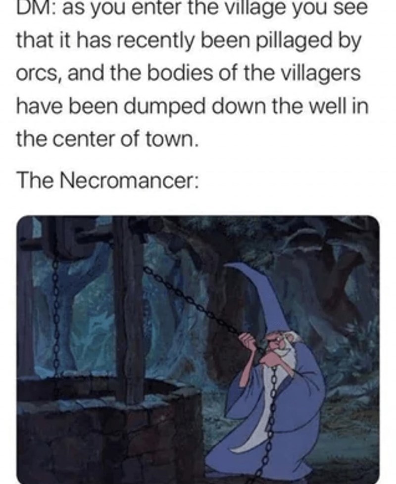 DM: As you enter the village, you see it's been pillaged by orcs. Necromancer: 10,000.