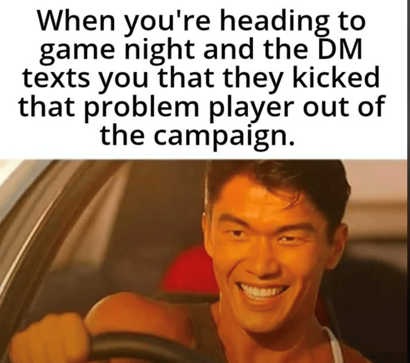When you're heading to game night and the DM texts you they kicked a problem player out.