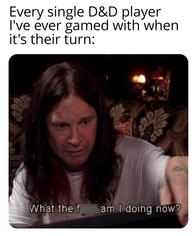 Every single D&D player during their turn.