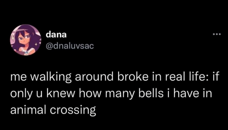 dana @dnaluvsac me walking around broke in real life: if only u knew how many bells i have in animal crossing