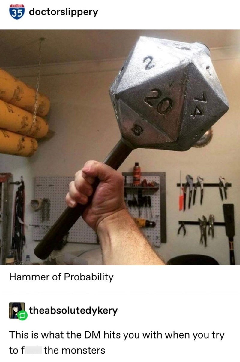 INTERSTATE 35 doctorslippery 20 14 Hammer of Probability theabsolutedykery This is what the DM hits you with when you try to f the monsters