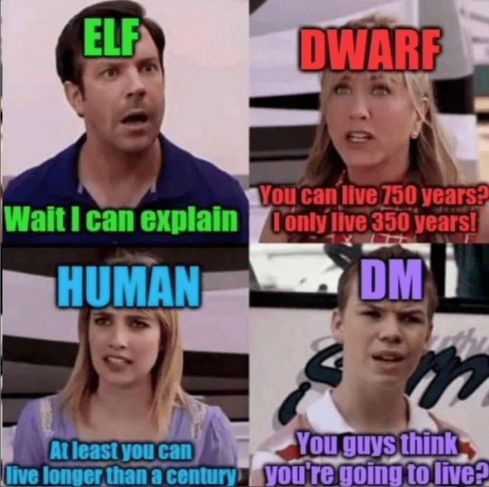 ELF DWARF You can live 750 years? Wait I can explain only live 350 years! HUMAN DM You guys think At least you can live longer than a century you're going to live?