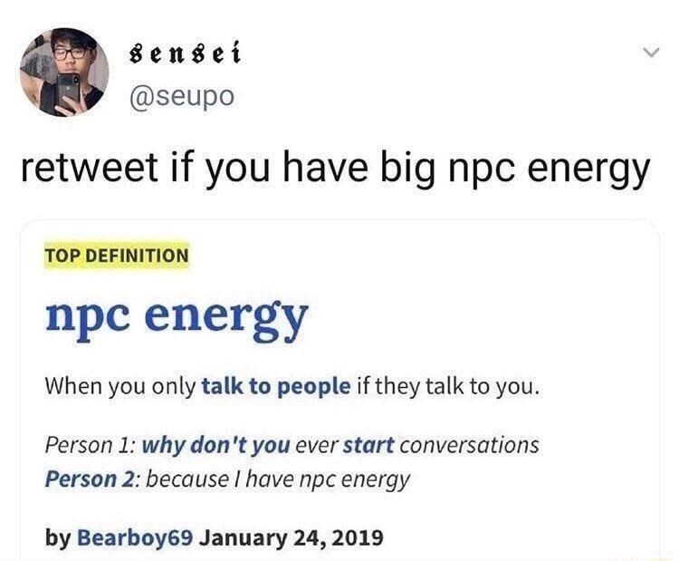 sensai @seupo retweet if you have big npc energy TOP DEFINITION npc energy When you only talk to people if they talk to you.