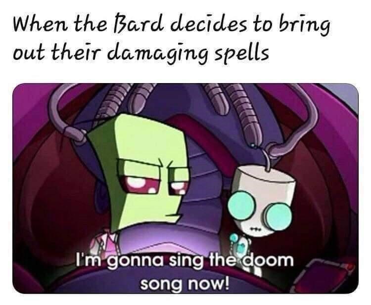 When the Bard decides to bring out their damaging spells 6 I'm gonna sing the doom song now!