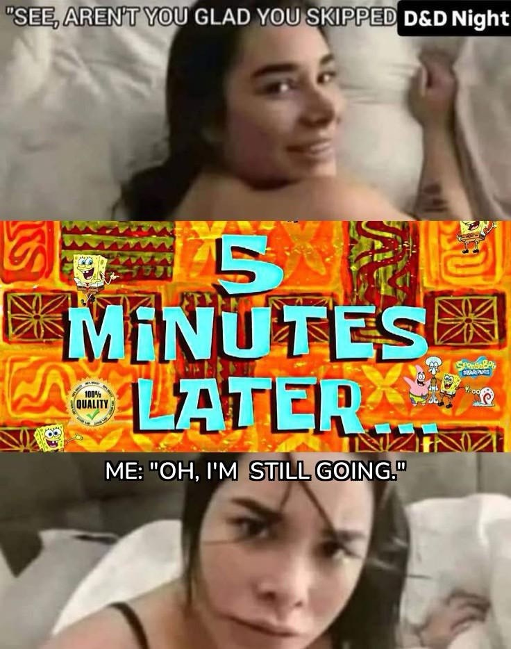 See, aren't you glad you skipped D&D night? Me: Oh, I'm still going.