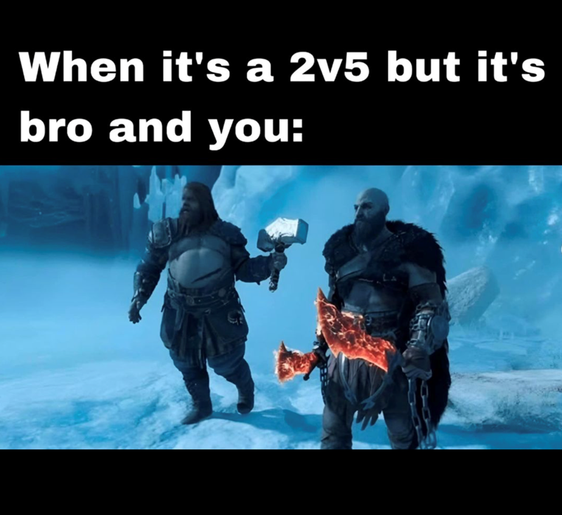 When it's a 2v5 but it's bro and you: