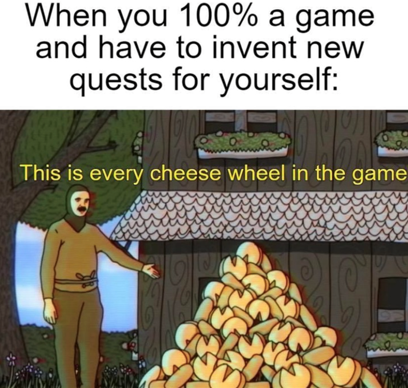 When you 100% a game and have to invent new quests