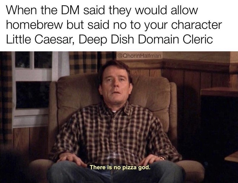 When the DM said they would allow homebrew but said no to your character Little Caesar, Deep Dish Domain Cleric @QhorinHalfman There is no pizza god.