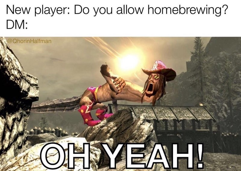 New player: Do you allow homebrewing? DM: @QhorinHalfman OH YEAH!