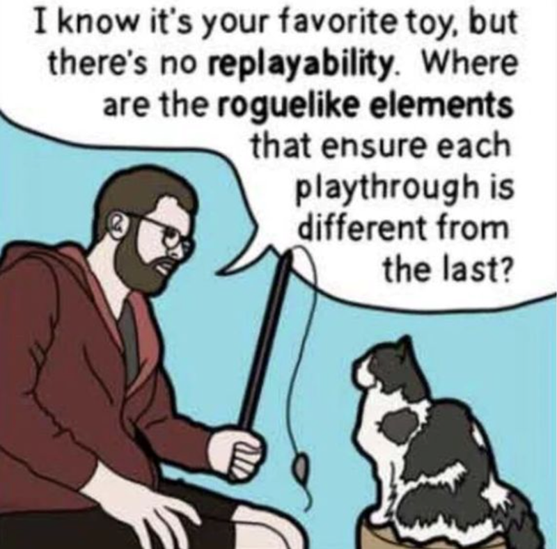 I know it's your favorite toy but there's no replayability. Where are the roguelike elements?