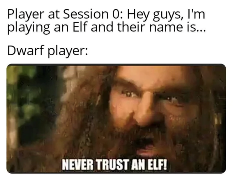 Player at Session 0: Hey guys, I'm playing an Elf. Dwarf player: NEVER TRUST AN ELF!