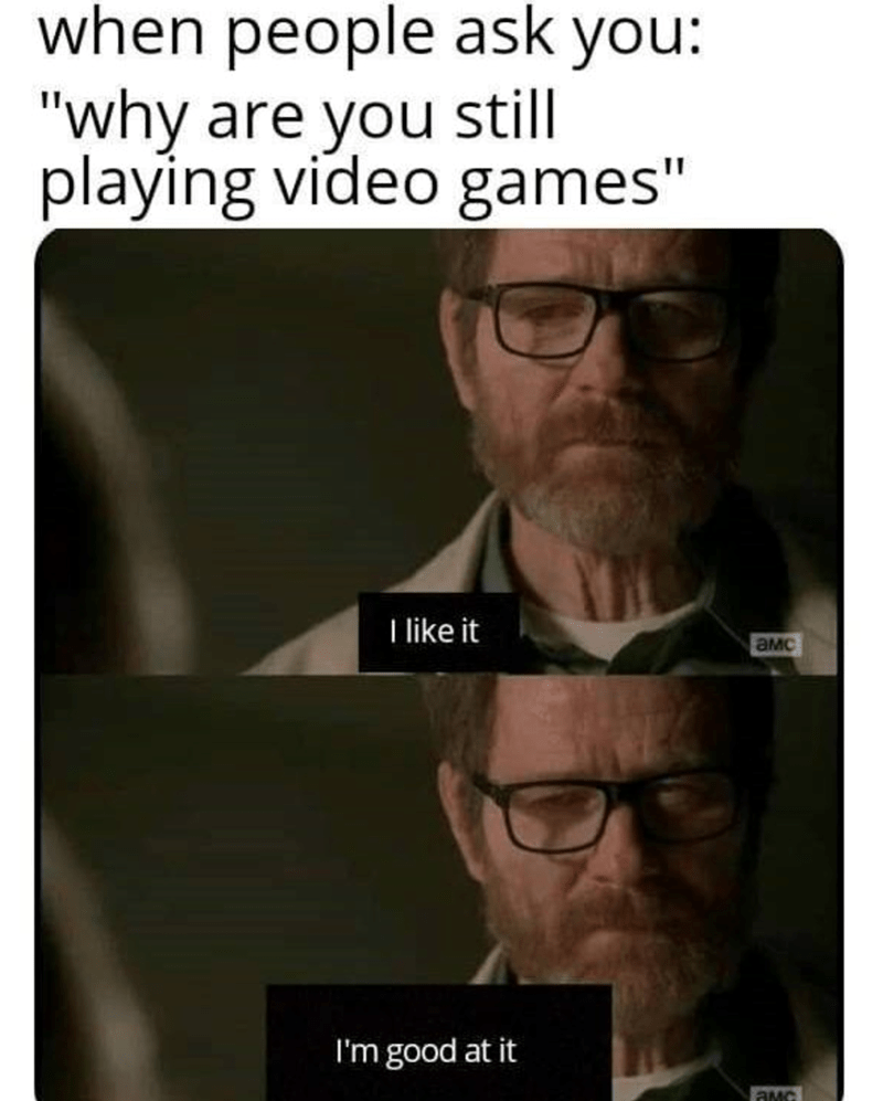 When people ask you: 'why are you still playing video games' I like it, I'm good at it
