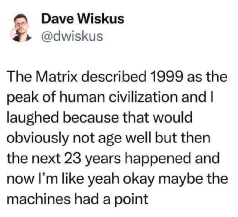 The Matrix described 1999 as the peak of civilization, and I laughed...but then 23 years happened.