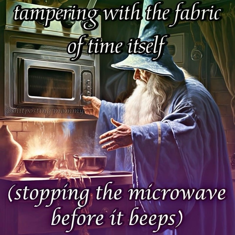 Tampering with the fabric of time itself: Stopping the microwave before it beeps.