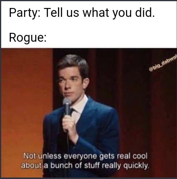 Party: Tell us what you did. Rogue: Not unless everyone gets real cool about a bunch of stuff really quickly.